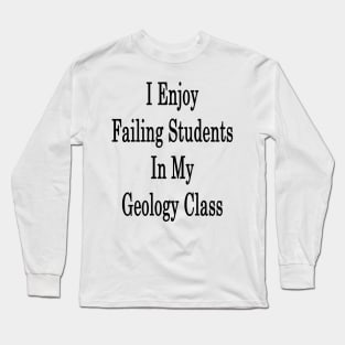 I Enjoy Failing Students In My Geology Class Long Sleeve T-Shirt